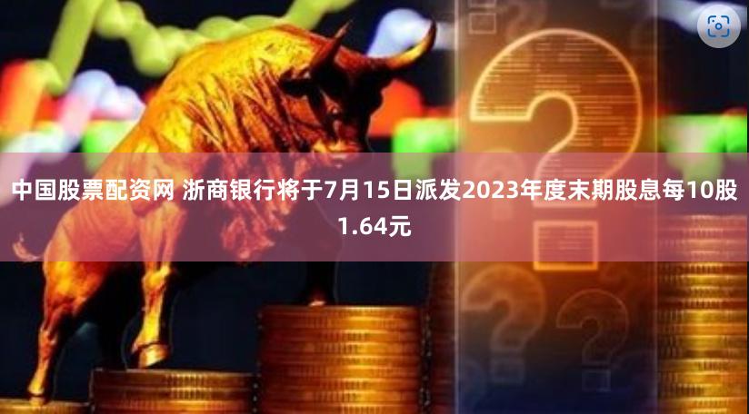 中国股票配资网 浙商银行将于7月15日派发2023年度末期股息每10股1.64元