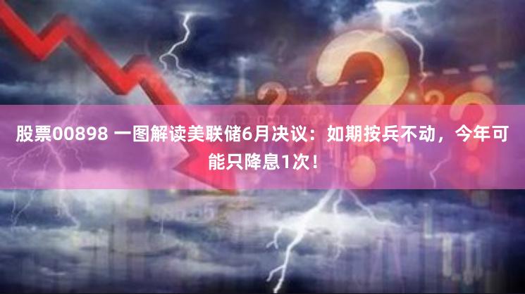 股票00898 一图解读美联储6月决议：如期按兵不动，今年可能只降息1次！