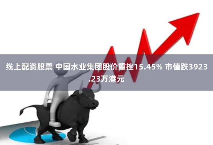 线上配资股票 中国水业集团股价重挫15.45% 市值跌3923.23万港元