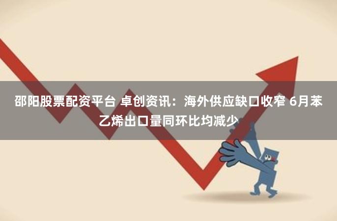 邵阳股票配资平台 卓创资讯：海外供应缺口收窄 6月苯乙烯出口量同环比均减少