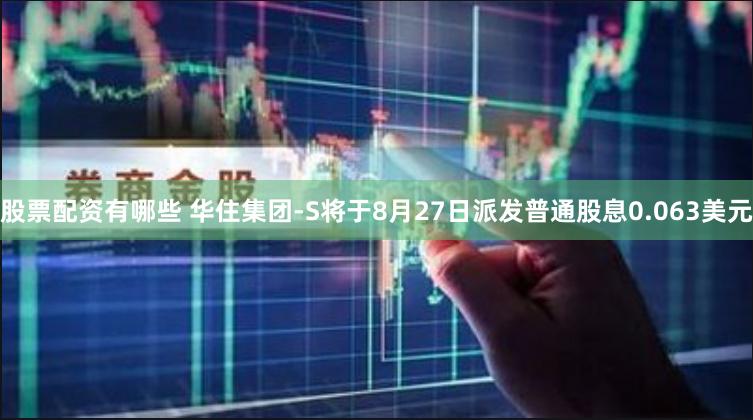 股票配资有哪些 华住集团-S将于8月27日派发普通股息0.063美元