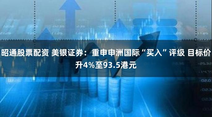 昭通股票配资 美银证券：重申申洲国际“买入”评级 目标价升4%至93.5港元