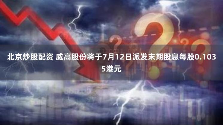 北京炒股配资 威高股份将于7月12日派发末期股息每股0.1035港元