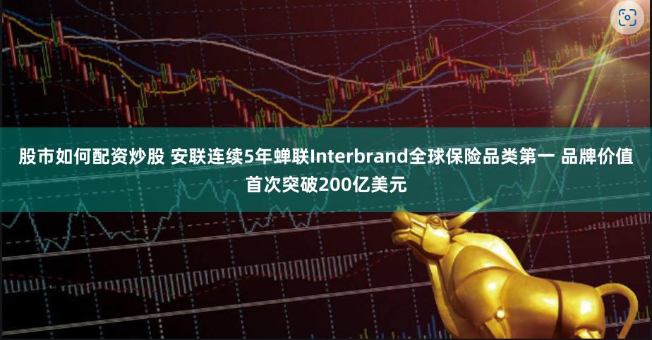 股市如何配资炒股 安联连续5年蝉联Interbrand全球保险品类第一 品牌价值首次突破200亿美元