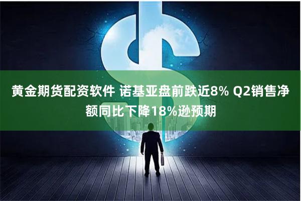 黄金期货配资软件 诺基亚盘前跌近8% Q2销售净额同比下降18%逊预期