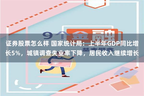 证券股票怎么样 国家统计局：上半年GDP同比增长5%，城镇调查失业率下降，居民收入继续增长