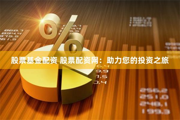 股票基金配资 股票配资网：助力您的投资之旅