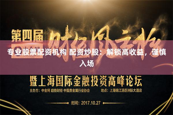 专业股票配资机构 配资炒股：解锁高收益，谨慎入场