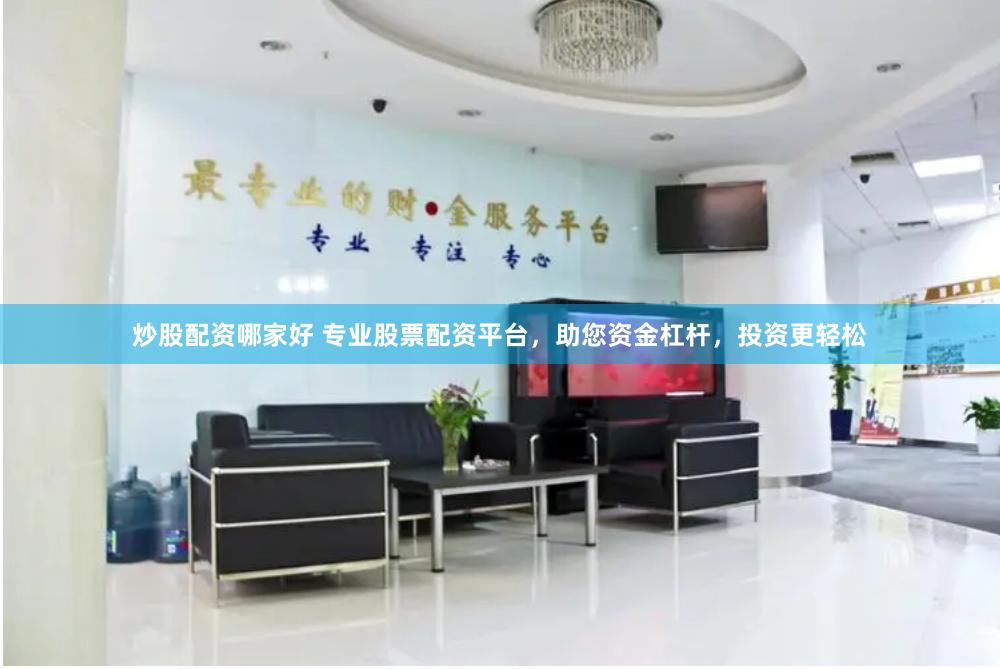 炒股配资哪家好 专业股票配资平台，助您资金杠杆，投资更轻松