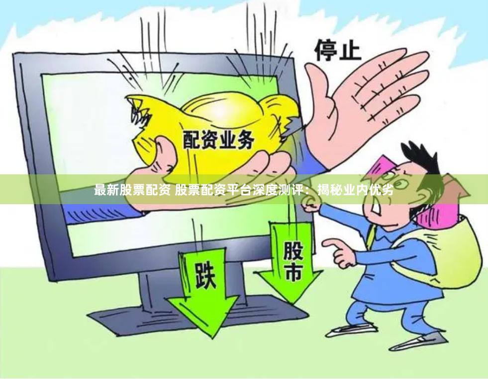 最新股票配资 股票配资平台深度测评：揭秘业内优劣