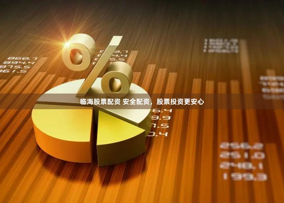 临海股票配资 安全配资，股票投资更安心