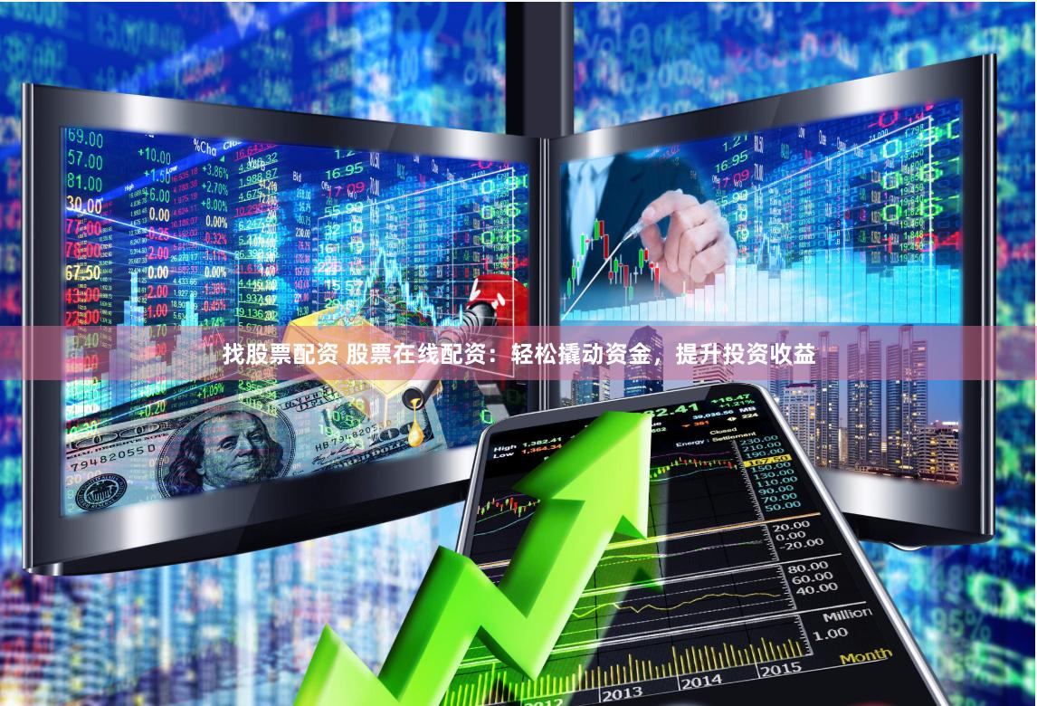 找股票配资 股票在线配资：轻松撬动资金，提升投资收益