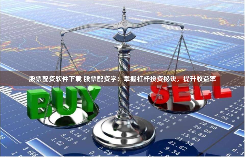股票配资软件下载 股票配资学：掌握杠杆投资秘诀，提升收益率