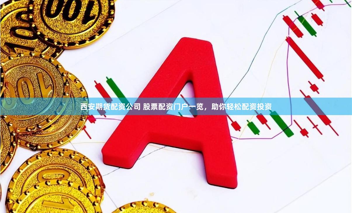 西安期货配资公司 股票配资门户一览，助你轻松配资投资