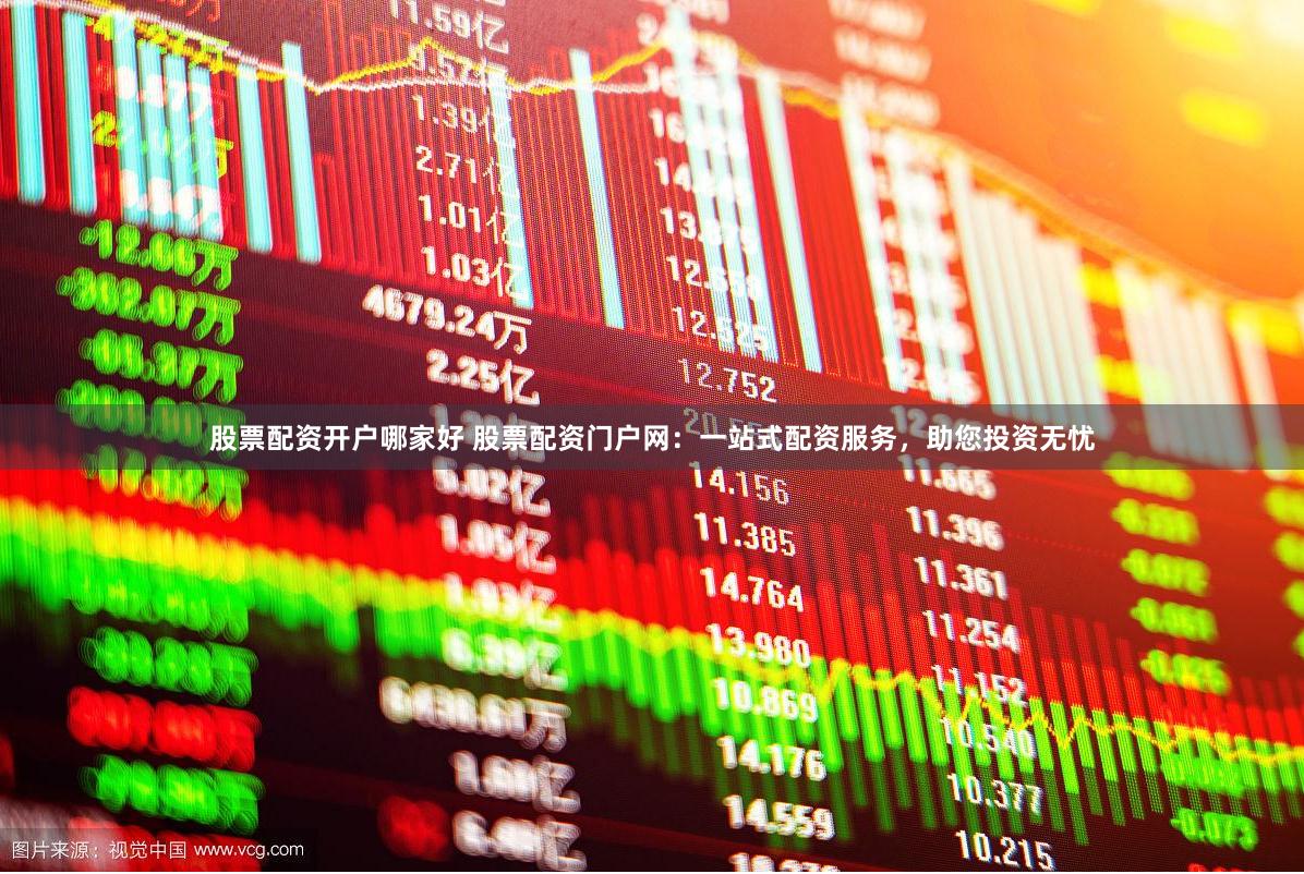 股票配资开户哪家好 股票配资门户网：一站式配资服务，助您投资无忧