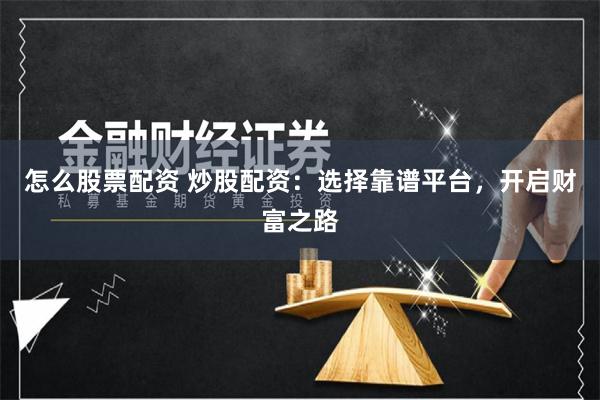 怎么股票配资 炒股配资：选择靠谱平台，开启财富之路