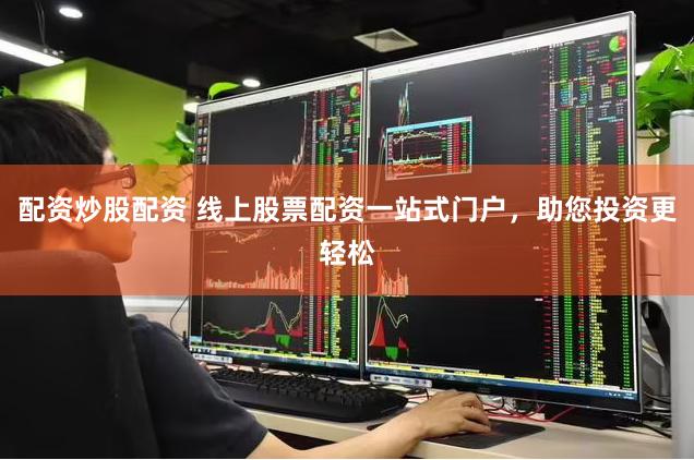 配资炒股配资 线上股票配资一站式门户，助您投资更轻松