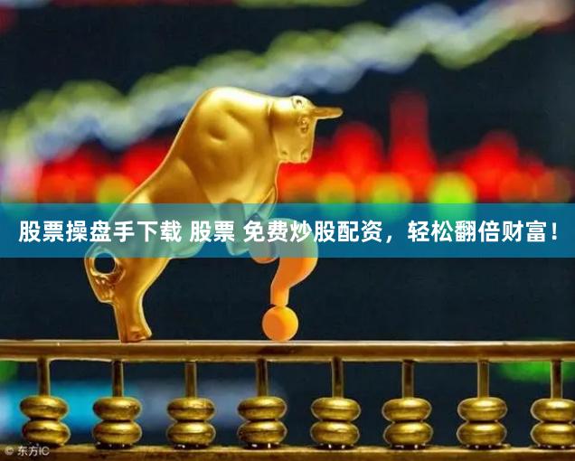 股票操盘手下载 股票 免费炒股配资，轻松翻倍财富！