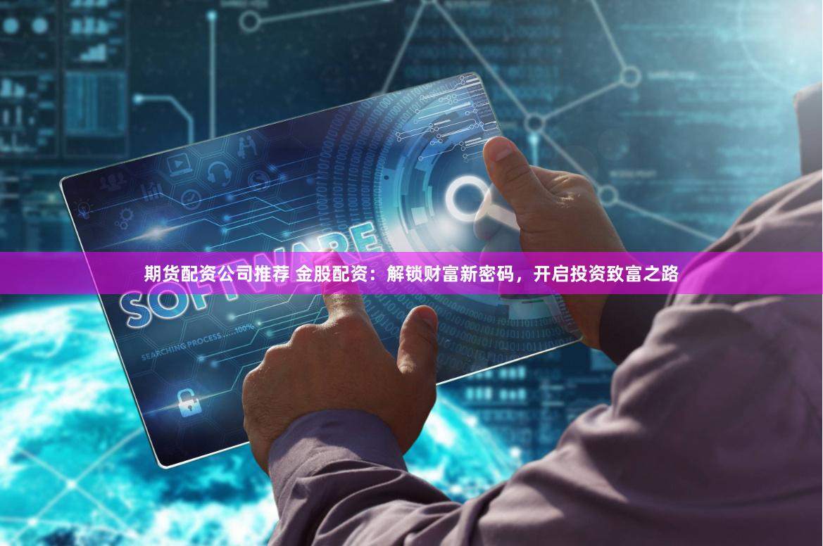 期货配资公司推荐 金股配资：解锁财富新密码，开启投资致富之路