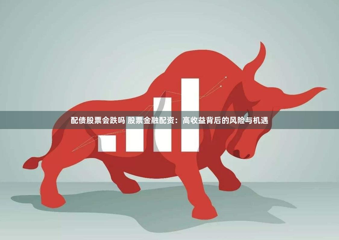 配债股票会跌吗 股票金融配资：高收益背后的风险与机遇