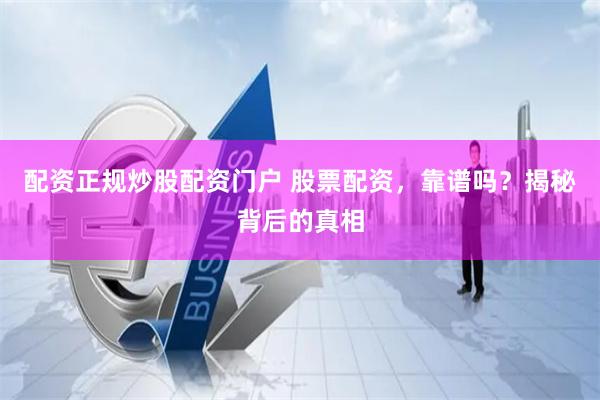 配资正规炒股配资门户 股票配资，靠谱吗？揭秘背后的真相