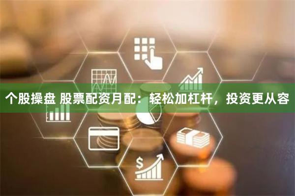 个股操盘 股票配资月配：轻松加杠杆，投资更从容