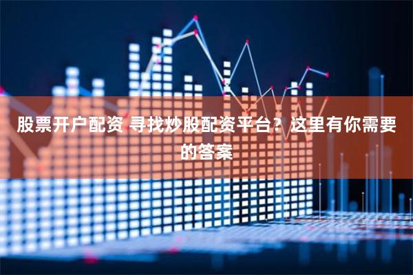 股票开户配资 寻找炒股配资平台？这里有你需要的答案