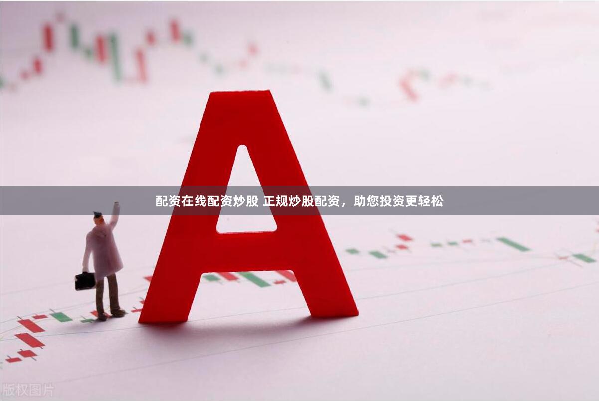 配资在线配资炒股 正规炒股配资，助您投资更轻松