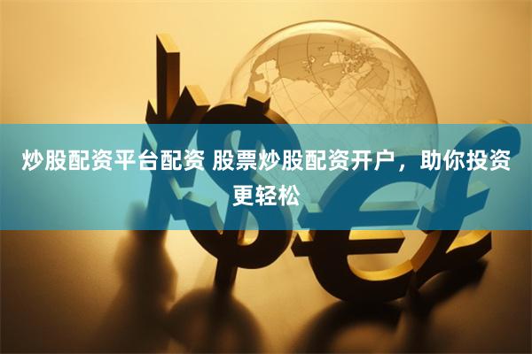 炒股配资平台配资 股票炒股配资开户，助你投资更轻松