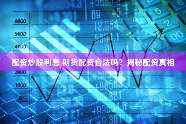 配资炒股利息 期货配资合法吗？揭秘配资真相