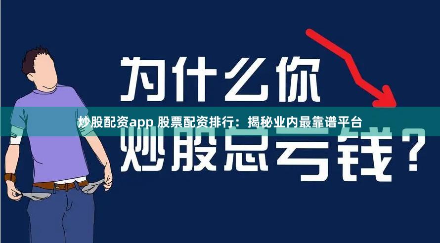 炒股配资app 股票配资排行：揭秘业内最靠谱平台