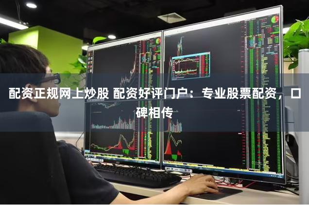 配资正规网上炒股 配资好评门户：专业股票配资，口碑相传