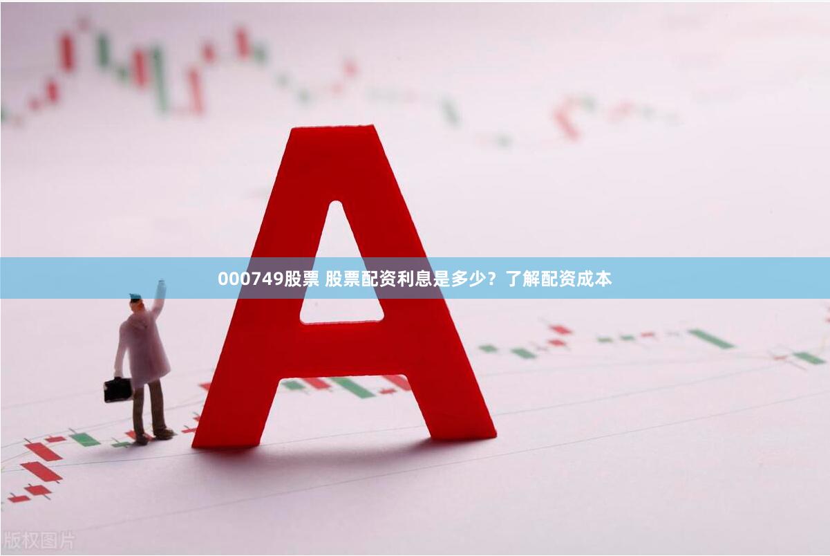 000749股票 股票配资利息是多少？了解配资成本