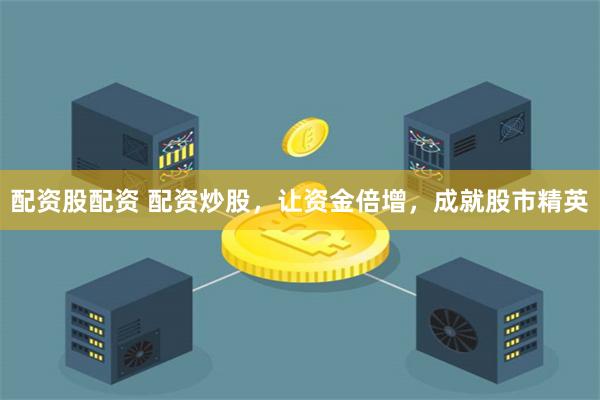 配资股配资 配资炒股，让资金倍增，成就股市精英