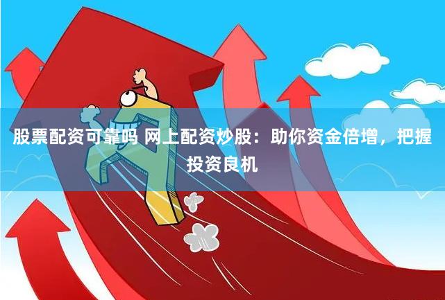 股票配资可靠吗 网上配资炒股:助你资金倍增,把握投资良机