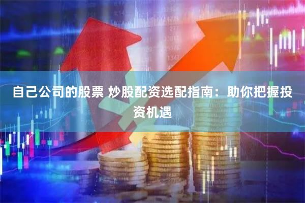 自己公司的股票 炒股配资选配指南:助你把握投资机遇