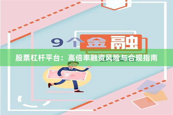 股票杠杆平台：高倍率融资风险与合规指南