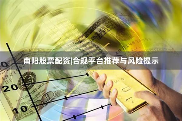 南阳股票配资|合规平台推荐与风险提示