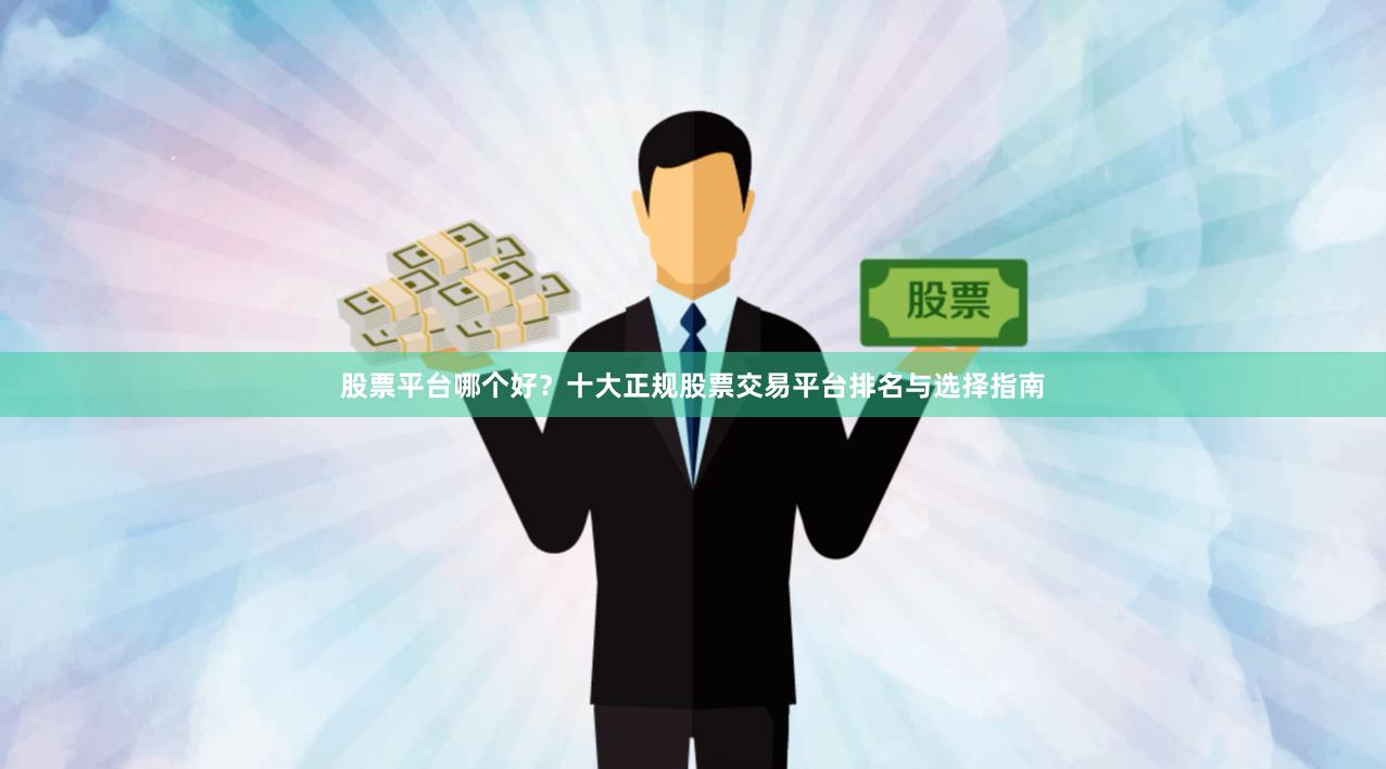 股票平台哪个好？十大正规股票交易平台排名与选择指南