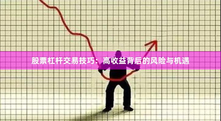 股票杠杆交易技巧:高收益背后的风险与机遇