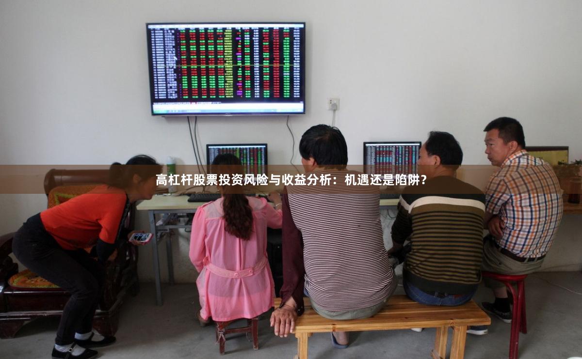 高杠杆股票投资风险与收益分析：机遇还是陷阱？