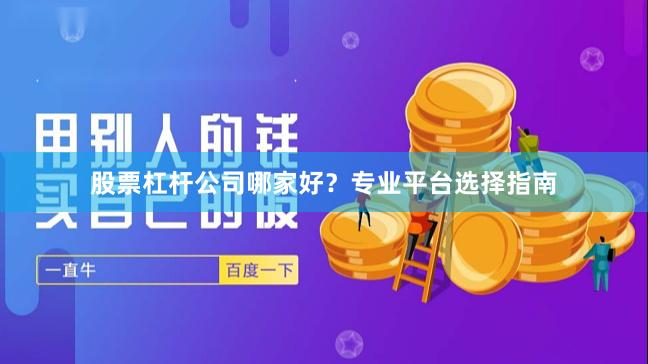 股票杠杆公司哪家好？专业平台选择指南