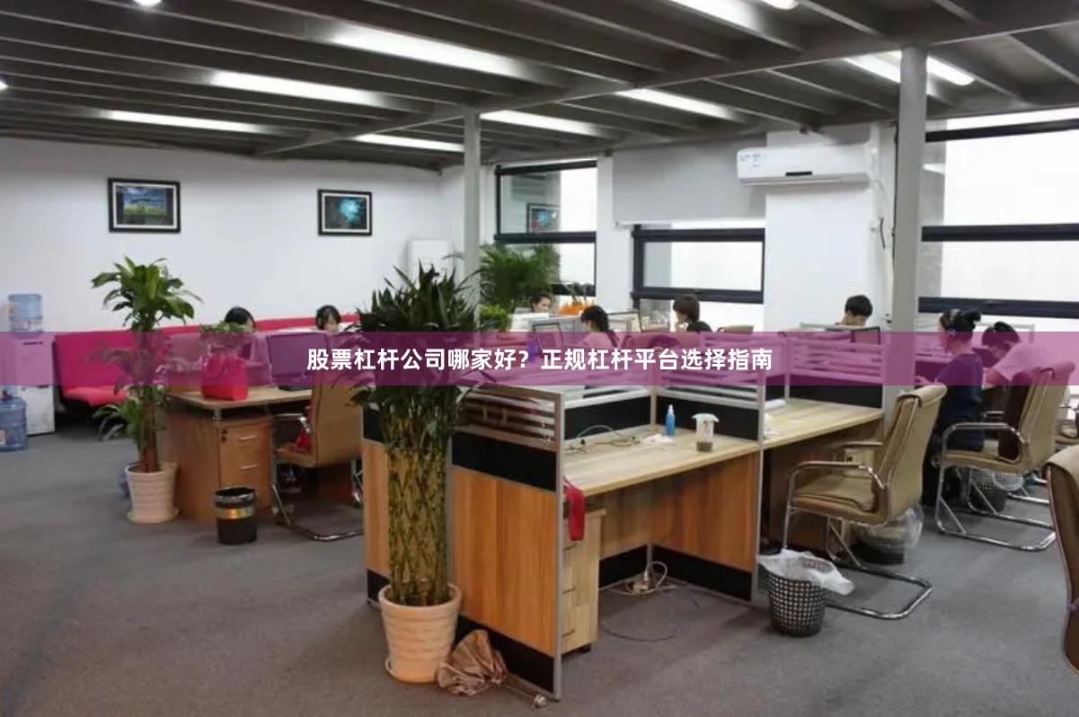 股票杠杆公司哪家好？正规杠杆平台选择指南