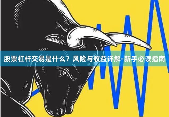 股票杠杆交易是什么?风险与收益详解-新手必读指南