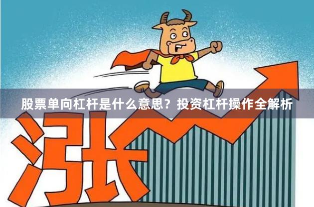 股票单向杠杆是什么意思？投资杠杆操作全解析