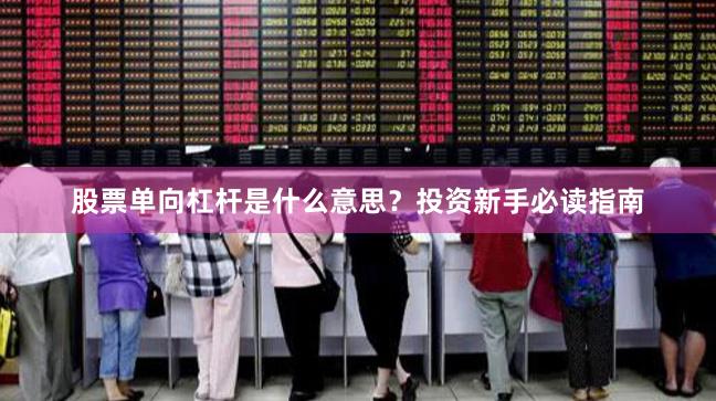 股票单向杠杆是什么意思？投资新手必读指南