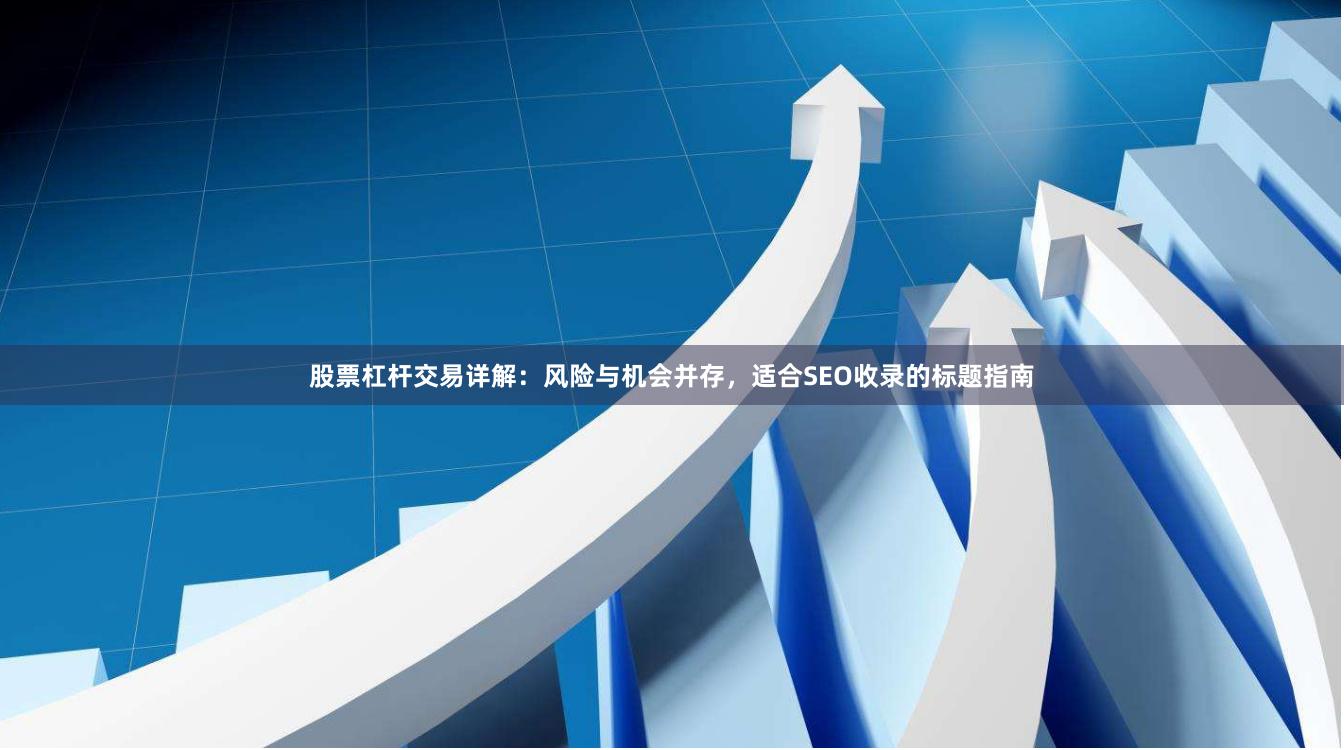 股票杠杆交易详解：风险与机会并存，适合SEO收录的标题指南