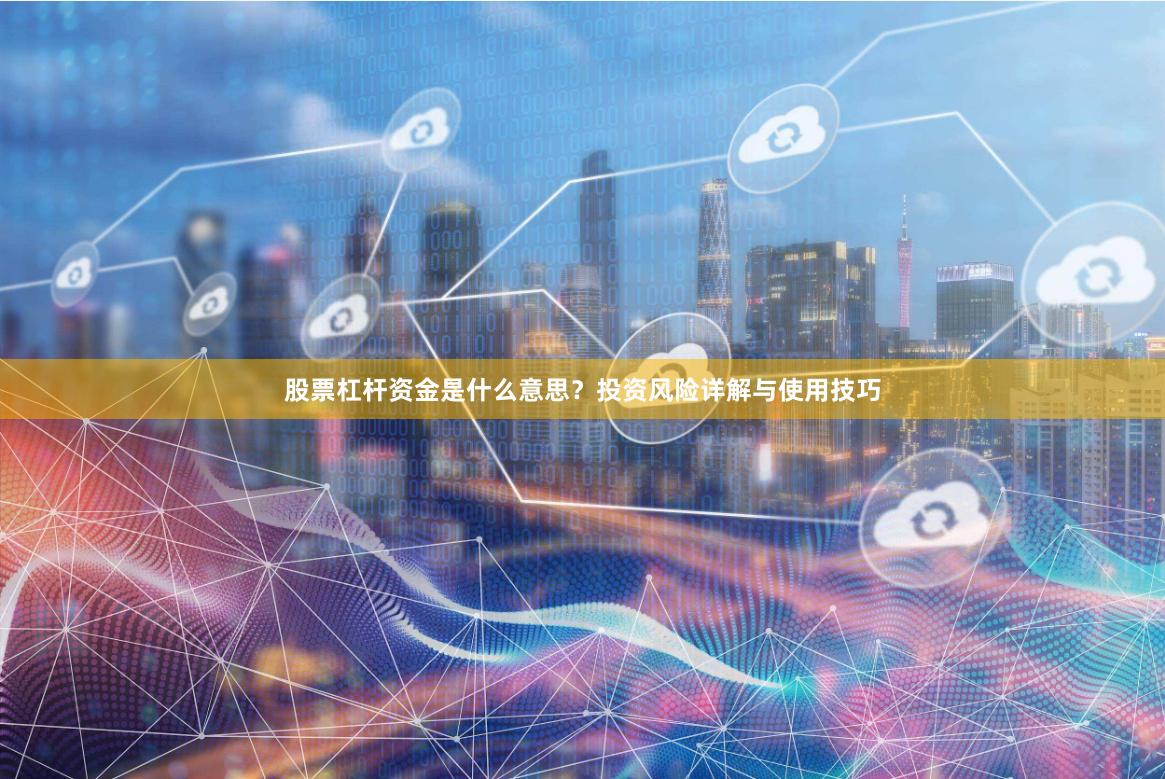 股票杠杆资金是什么意思？投资风险详解与使用技巧