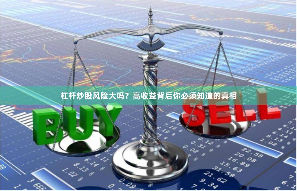杠杆炒股风险大吗？高收益背后你必须知道的真相