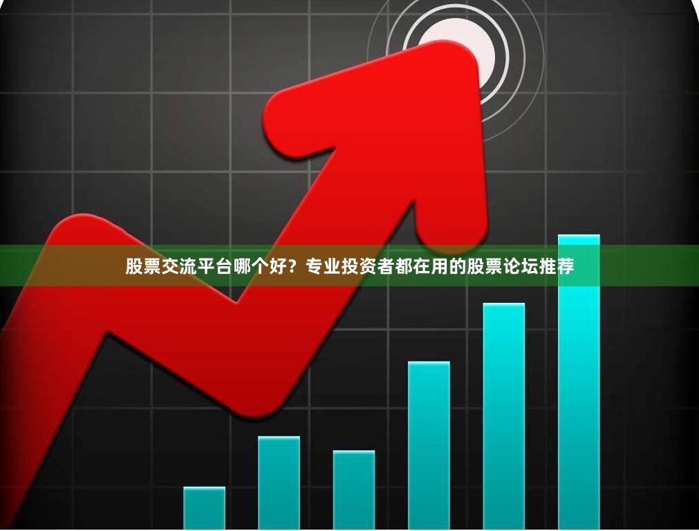 股票交流平台哪个好？专业投资者都在用的股票论坛推荐